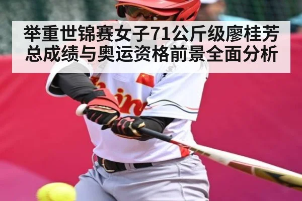 举重世锦赛女子71公斤级廖桂芳总成绩与奥运资格前景全面分析
