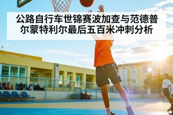 公路自行车世锦赛波加查与范德普尔蒙特利尔最后五百米冲刺分析
