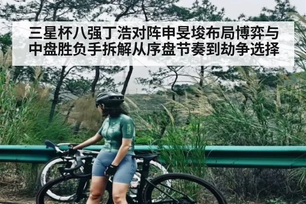 三星杯八强丁浩对阵申旻埈布局博弈与中盘胜负手拆解从序盘节奏到劫争选择