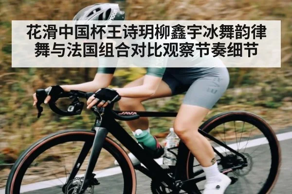 花滑中国杯王诗玥柳鑫宇冰舞韵律舞与法国组合对比观察节奏细节